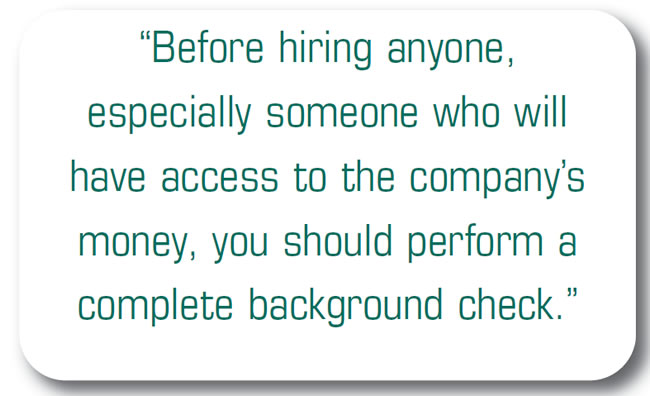 Before hiring anyone, especially someone who will have access to the company’s money, you should perform a complete background check.