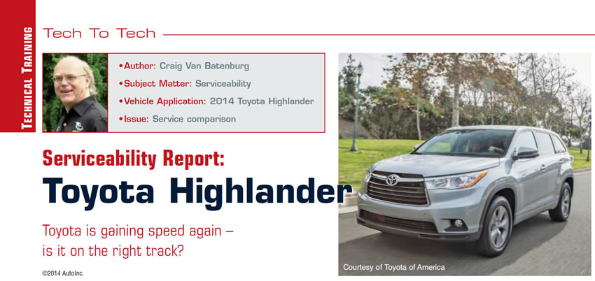 Serviceability Report: Toyota Highlander

Tech to Tech

Author: Craig Van Batenburg
Subject Matter: Serviceability
Vehicle Application: 2014 Toyota Highlander
Issue: Service comparison

Toyota is gaining speed again – is it on the right track?