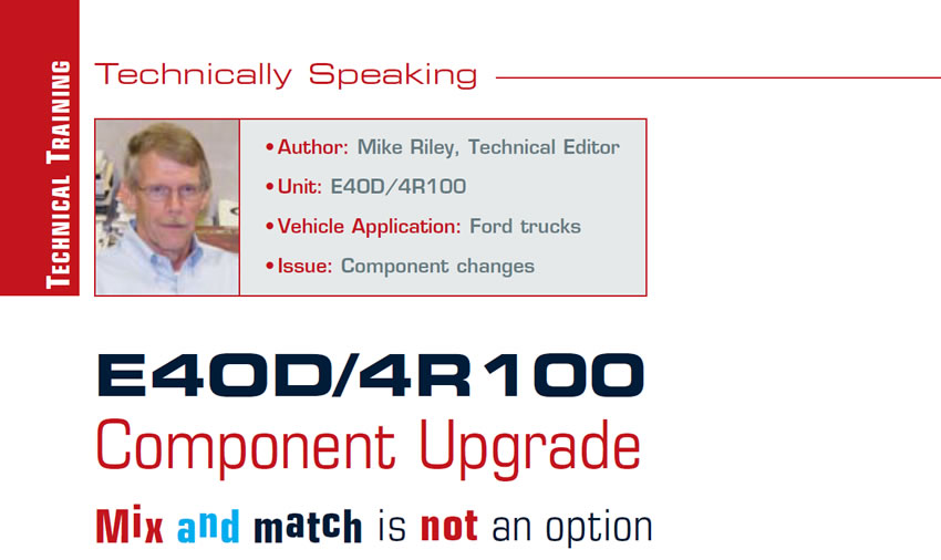 E4OD/4R100 Component Upgrade: Mix and match is not an option

Technically Speaking

Author: Mike Riley, Technical Editor
Unit: E4OD/4R100
Vehicle Application: Ford trucks
Issue: Component changes