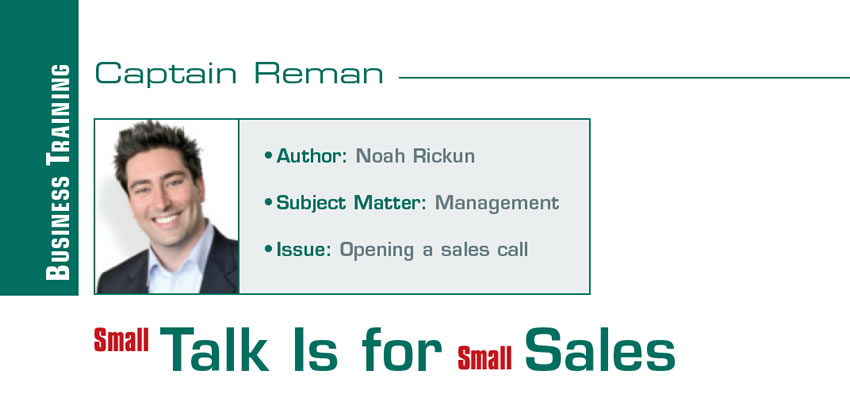 Small Talk Is for Small Sales

Reman U

Author: Noah Rickun
Subject Matter: Management
Issue: Opening a sales call