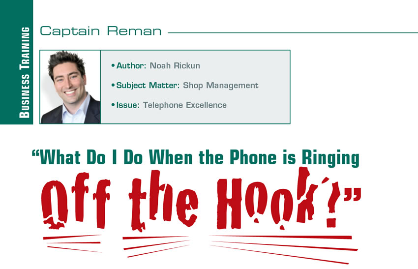 “What Do I Do When the Phone is Ringing Off the Hook?”

Reman U

Author: Noah Rickun
Subject Matter: Shop Management
Issue:	Telephone Excellence