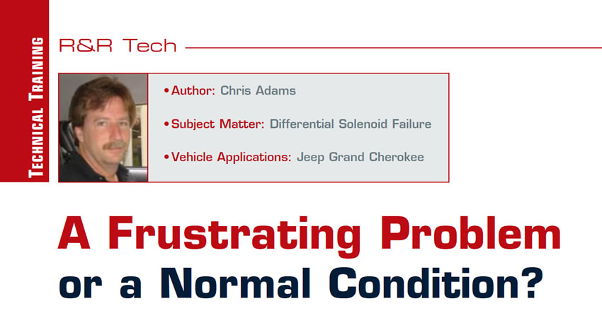 A Frustrating Problem or a Normal Condition?

R&R Tech

Author:	Chris Adams
Subject Matter:	Differential Solenoid Failure
Vehicle Application: Jeep Grand Cherokee