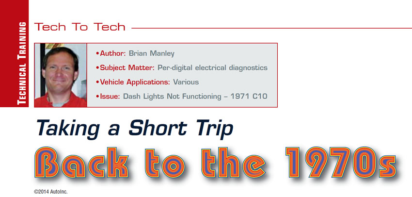 Taking a Short Trip Back to the 1970s

Tech to Tech

Author:	Brian Manley
Subject Matter:	Per-digital electrical diagnostics
Vehicle Application:	Various
Issue:	Dash Lights Not Functioning – 1971 C10