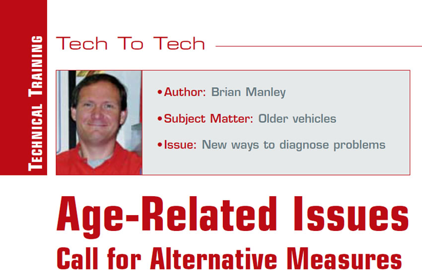 Age-Related Issues Call for Alternative Measures

Tech To Tech

Author: Brian Manley
Subject Matter: Older vehicles
Issue: New ways to diagnose problems

More issues call for more diagnostic ‘what-ifs’