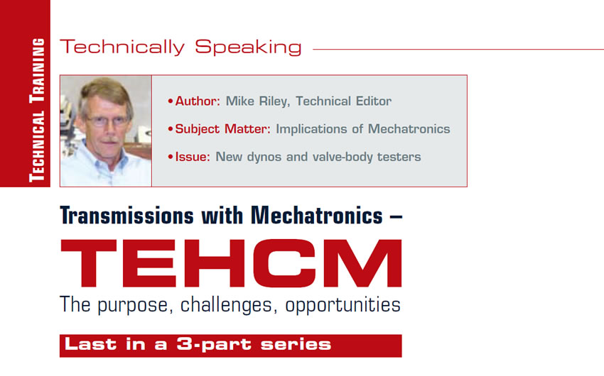 Transmissions with Mechatronics – TEHCM

Technically Speaking

Author: Mike Riley, Technical Editor
Subject Matter: Implications of Mechatronics
Issue: New dynos and valve-body testers
