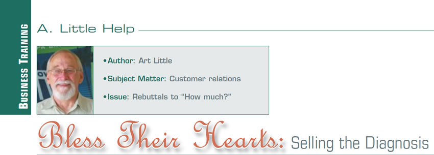 Bless Their Hearts: Selling the Diagnosis

A Little Help

Author: Art Little
Subject matter: Customer relations
Issue: Rebuttals to ‘How much?’