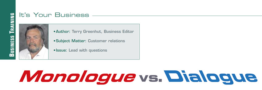 Monologue vs. Dialogue

It's Your Business

Author: Terry Greenhut, Business Editor
Subject matter: Customer Relations
Issue: Lead with questions