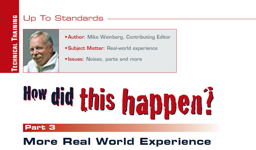 How did that happen? Part 3

Up to Standards

Author: Mike Weinberg, Contributing Editor
Subject Matter: Real-world experience
Issues: Noises, parts and more