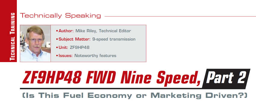 ZF9HP48 FWD Nine Speed, Part 2

Technically Speaking

Author: Mike Riley, Technical Editor
Subject Matter: 9-speed transmission
Unit: ZF9HP48
Issues: Noteworthy features

(Is This Fuel Economy or Marketing Driven?)