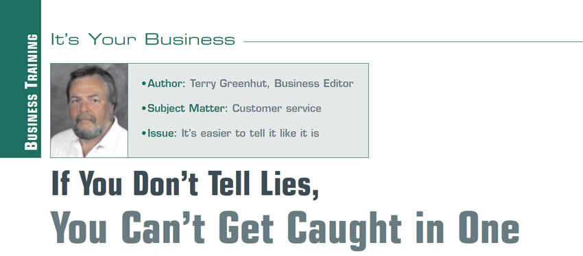If You Don’t Tell Lies, You Can’t Get Caught in One

It's Your Business

Author: Terry Greenhut, Business Editor
Subject Matter: Customer service
Issue: It’s easier to tell it like it is
