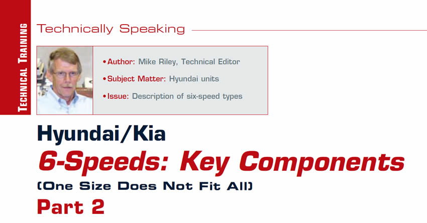 Hyundai/Kia 6-Speeds: Key Components (One Size Does Not Fit All)

Technically Speaking

Author: Mike Riley, Technical Editor
Subject Matter: Hyundai units
Issue: Description of six-speed types

Part 2