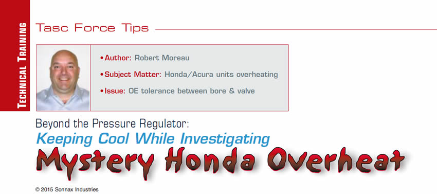 Beyond the Pressure Regulator: Keeping Cool While Investigating Mystery Honda Overheat

TASC Force Tips

Author: Robert Moreau
Subject Matter: Honda/Acura units overheating
Issue: OE tolerance between bore & valve