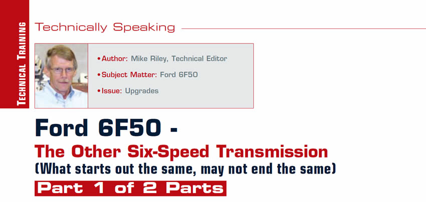 Technically Speaking

Author: Mike Riley
Subject: Ford 6F50
Issue: Upgrades

Ford 6F50 - The Other Six-Speed Transmission