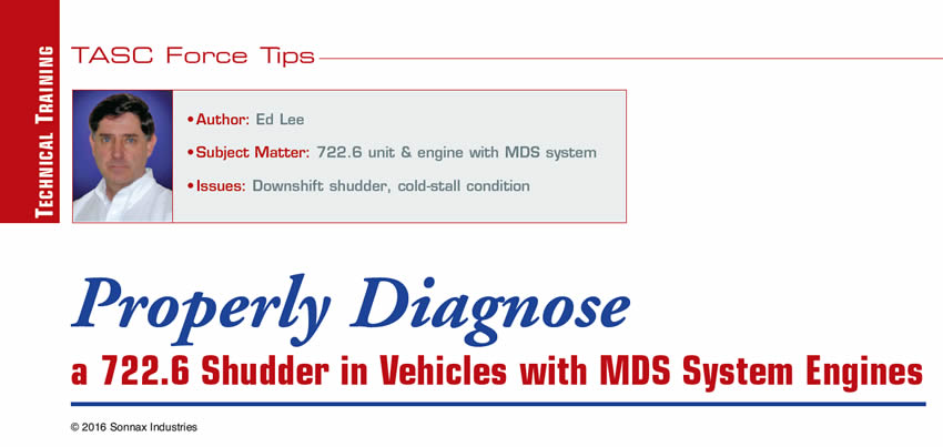 Properly Diagnose a 722.6 Shudder in Vehicles with MDS System Engines

TASC Force Tips

Author: Ed Lee
Subject Matter: 722.6 unit & engine with MDS system
Issues: Downshift shudder, cold-stall condition