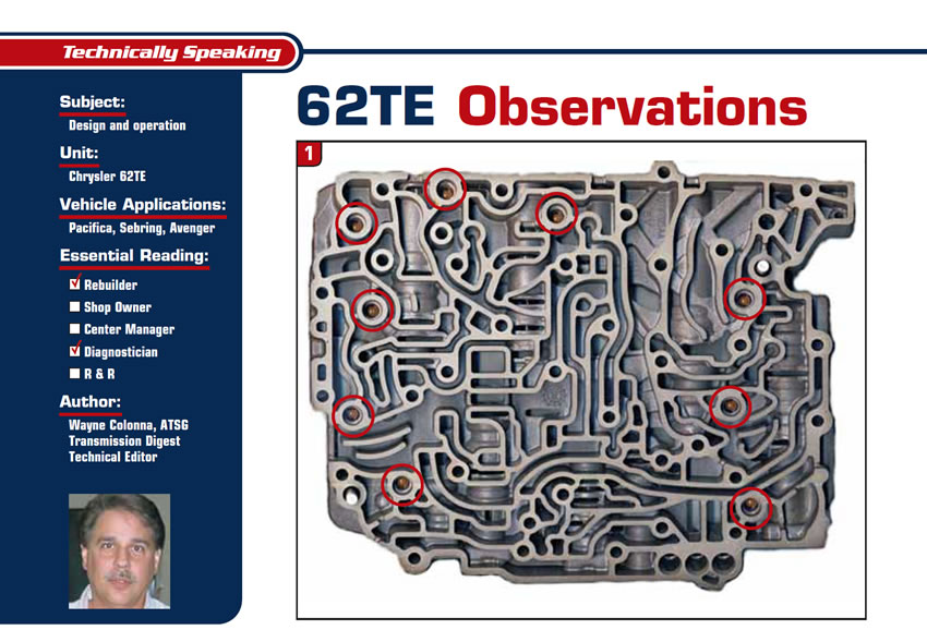 62TE Observations

Technically Speaking

Subject: Design and operation
Unit: Chrysler 62TE
Vehicle Applications: Pacifica, Sebring, Avenger
Essential Reading: Rebuilder, Diagnostician
Author: Wayne Colonna, ATSG, Transmission Digest Technical Editor