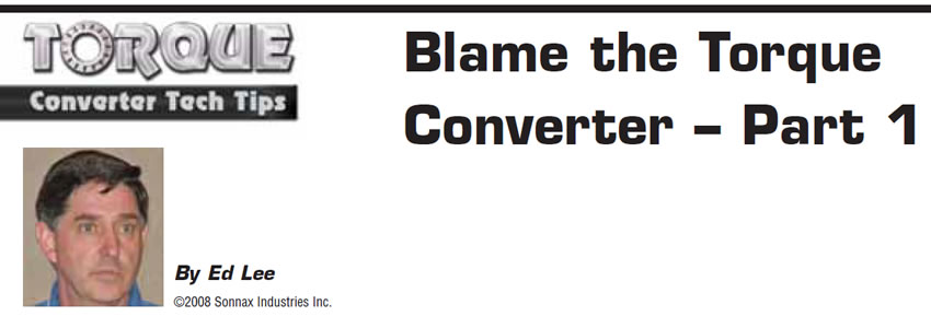 Blame the Torque Converter – Part 1

Torque Converter Tech Tips

Author: Ed Lee
