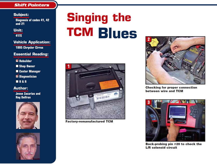 Singing the TCM Blues

Shift Pointers

Subject: Diagnosis of codes 41, 42 and 21
Unit: 41TE
Vehicle Application: 1995 Chrysler Cirrus
Essential Reading: Rebuilder, Diagnostician
Authors: Jesse Zacarias and Roy Delfran 
