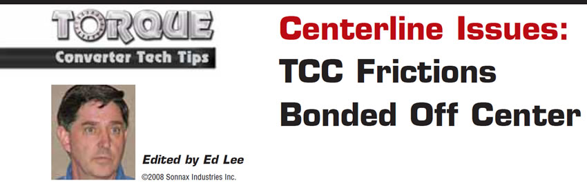 Centerline Issues: TCC Frictions Bonded Off Center

Torque Converter Tech Tips

Author: Ed Lee