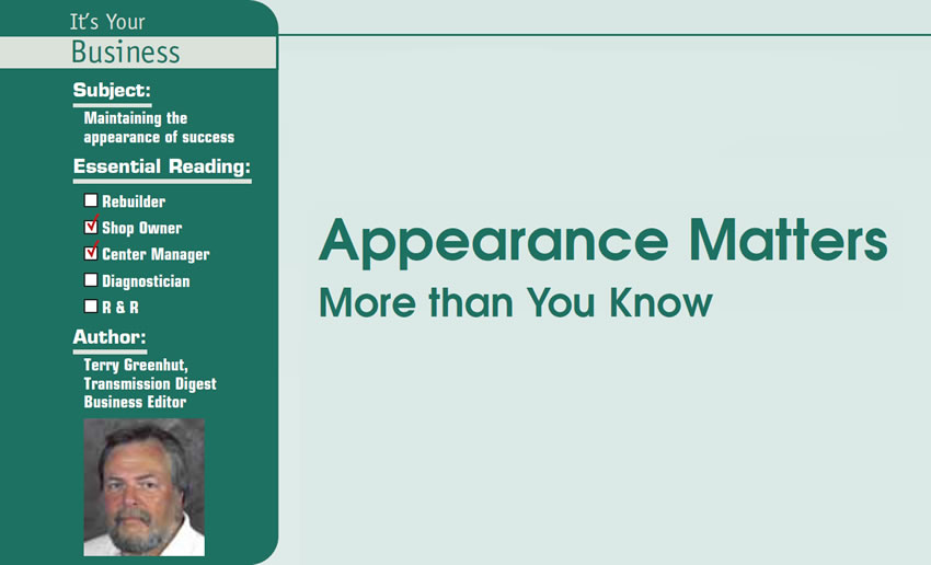 Appearance Matters More than You Know

It’s Your Business

Subject: Maintaining the appearance of success
Essential Reading: Shop Owner, Center Manager
Author: Terry Greenhut, Transmission Digest Business Editor