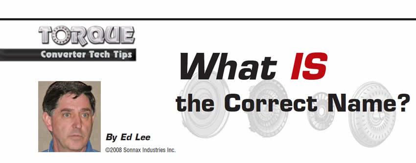 What IS the Correct Name?

Torque Converter Tech Tips

Author: Ed Lee