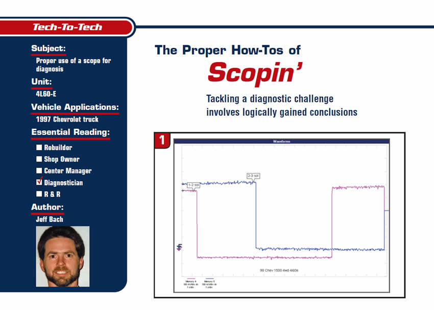 The Proper How-Tos of Scopin'

Tech to Tech

Subject: Proper use of a scope for diagnosis
Unit: 4L60-E
Vehicle Application: 1997 Chevrolet truck
Essential Reading: Diagnostician
Author: Jeff Bach 

Tackling a diagnostic challenge involves logically gained conclusions 