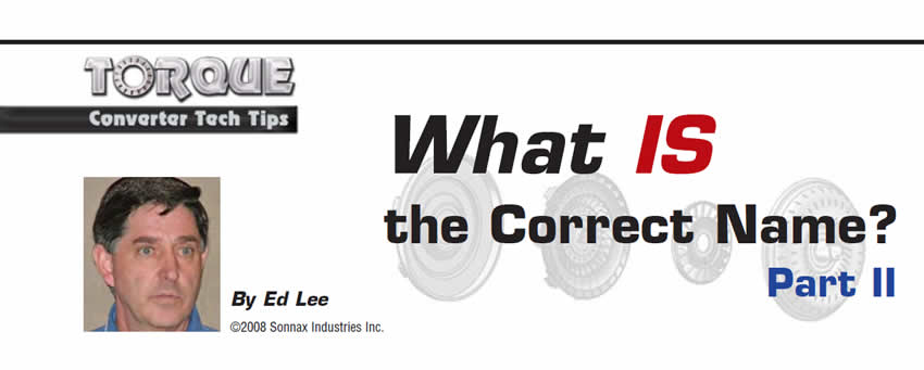What Is the Correct Name? Part II

Torque Converter Tech Tips

Author: Ed Lee