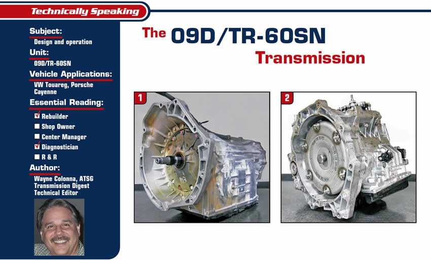 The 09D/TR-60SN Transmission

Technically Speaking

Subject: Design and operation
Unit: 09D/TR-60SN
Essential Reading: Rebuilder, Diagnostician
Author: Wayne Colonna, ATSG, Transmission Digest Technical Editor