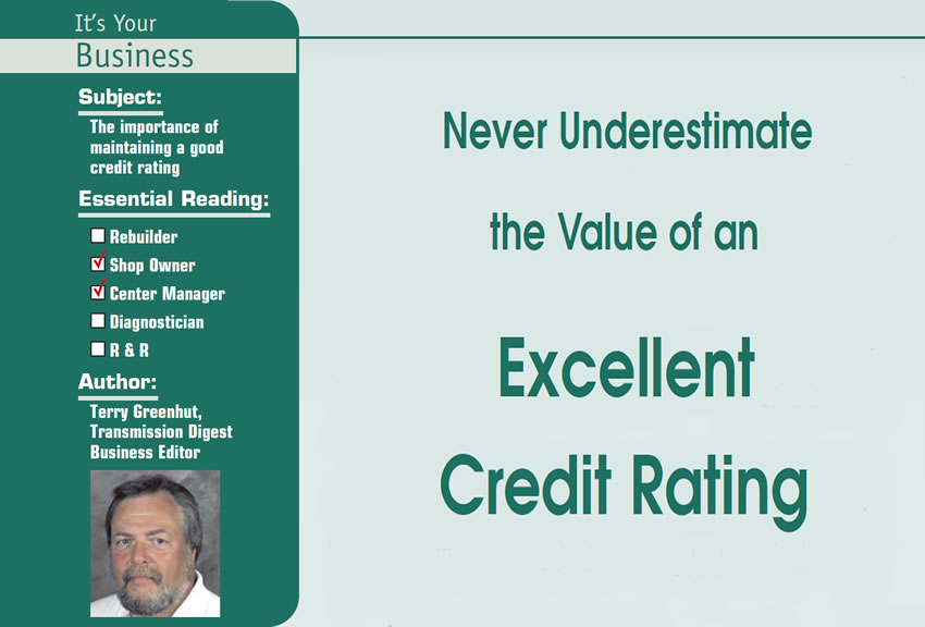 Never Underestimate the Value of an Excellent Credit Rating

It’s Your Business

Subject: The importance of maintaining a good credit rating
Essential Reading: Shop Owner, Center Manager
Author: Terry Greenhut, Transmission Digest Business Editor