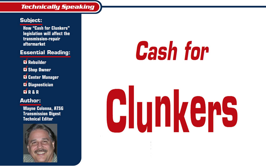 Cash for Clunkers

Technically Speaking

Subject: How “Cash for Clunkers” legislation will affect the transmission-repair aftermarket
Essential Reading: Shop Owner, Center Manager, Rebuilder, Diagnostician, R&R
Author: Wayne Colonna, ATSG, Transmission Digest Technical Editor