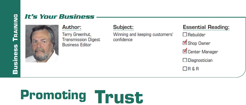 Promoting Trust

It’s Your Business

Subject: Winning and keeping customers’ confidence
Essential Reading: Shop Owner, Center Manager
Author: Terry Greenhut, Transmission Digest Business Editor