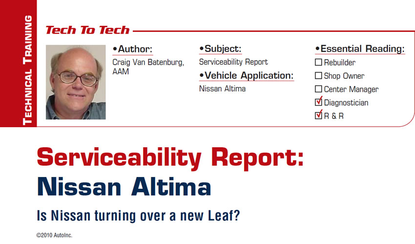 Serviceability Report: Nissan Altima

Tech to Tech

Subject: Serviceability Report
Vehicle Application: Nissan Altima
Essential Reading: Diagnostician, R & R 
Author: Craig Van Batenburg, AAM 

Is Nissan turning over a new Leaf?
