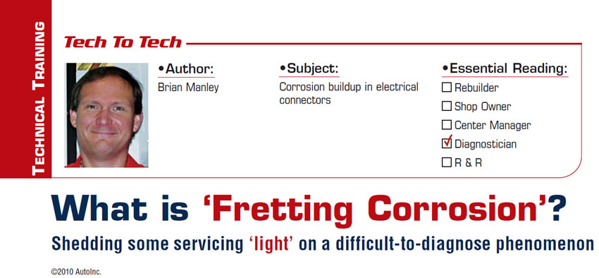 What is ‘Fretting Corrosion’?

Tech to Tech

Subject: Corrosion buildup in electrical connectors
Essential Reading: Diagnostician
Author: Brian Manley

Shedding some servicing ‘light’ on a difficult-to-diagnose phenomenon