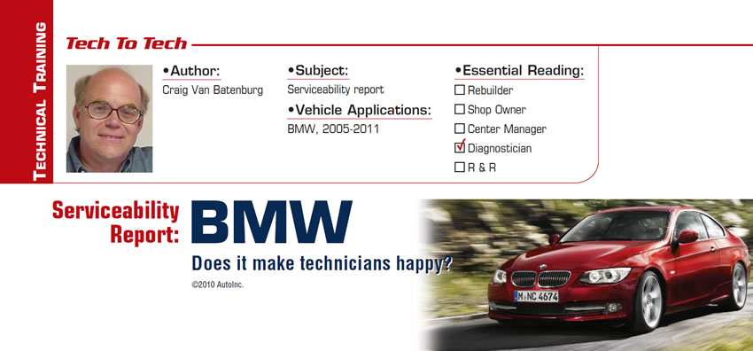 Serviceability Report: BMW

Tech to Tech

Subject: Serviceability report
Vehicle Application: BMW, 2005-2011
Essential Reading: Diagnostician
Author: Craig Van Batenburg

Does it make technicians happy?