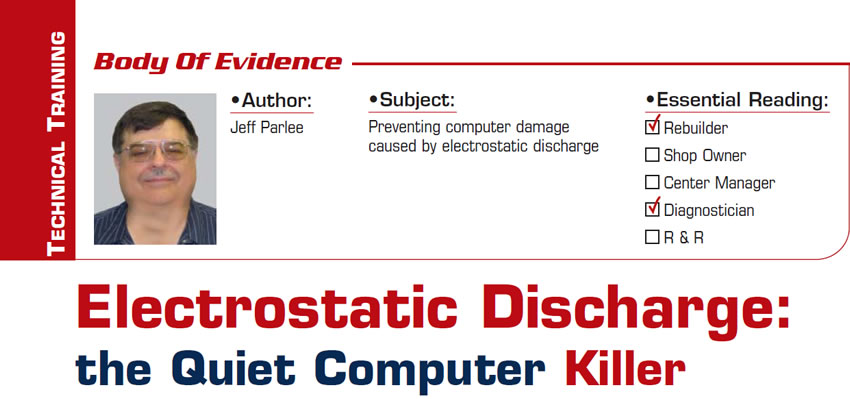 Electrostatic Discharge: the Quiet Computer Killer

Body of Evidence

Subject: Preventing computer damage caused by electrostatic discharge
Essential Reading: Rebuilder, Diagnostician
Author: Jeff Parlee