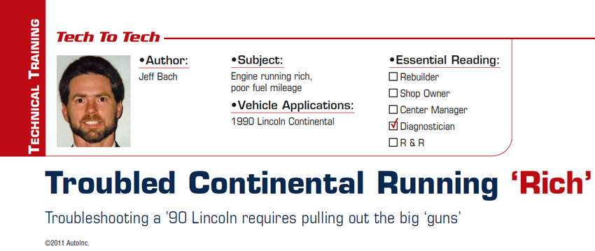 Troubled Continental Running ‘Rich’

Tech to Tech

Subject: Engine running rich, poor fuel mileage
Vehicle Application: 1990 Lincoln Continental
Essential Reading: Diagnostician
Author: Jeff Bach

Troubleshooting a ’90 Lincoln requires pulling out the big ‘guns’