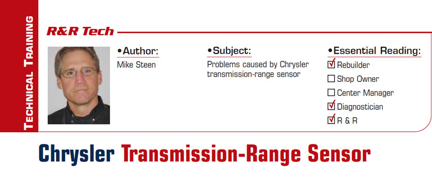 Chrysler Transmission-Range Sensor

R&R Tech

Subject: Problems caused by Chrysler transmission-range sensor
Essential Reading: Rebuilder, Diagnostician, R & R
Author: Mike Steen