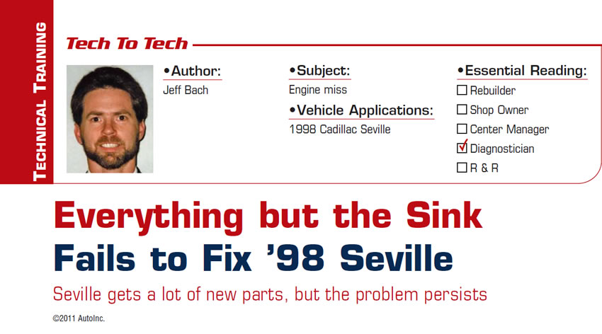 Everything but the Sink Fails to Fix '98 Seville

Tech to Tech

Subject: Engine miss
Vehicle Application: 1998 Cadillac Seville
Essential Reading: Diagnostician
Author: Jeff Bach

Seville gets a lot of new parts, but the problem persists