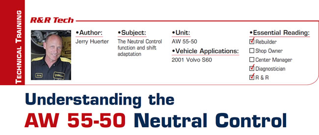 Understanding the AW 55-50 Neutral Control

R&R Tech

Subject: The Neutral Control function and shift adaptation
Unit: AW 55-50
Vehicle Application: 2001 Volvo S60
Essential Reading: Rebuilder, Diagnostician, R & R
Author: Jerry Hunter