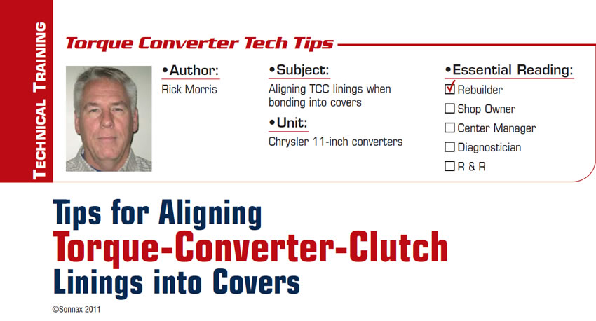 Tips for Aligning Torque-Converter-Clutch Linings into Covers

Torque Converter Tech Tips

Subject: Aligning TCC linings when bonding into covers
Unit: Chrysler 11-inch converters
Essential Reading: Rebuilder
Author: Rick Morris