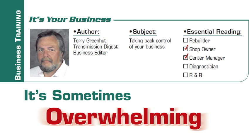 It’s Sometimes Overwhelming

It’s Your Business

Subject: Taking back control of your business
Essential Reading: Shop Owner, Center Manager
Author: Terry Greenhut, Transmission Digest Business Editor