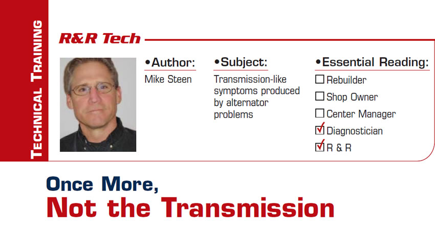 Once More, Not the Transmission

R&R Tech

Subject: Transmission-like symptoms produced by alternator problems
Essential Reading: Diagnostician, R & R
Author: Mike Steen