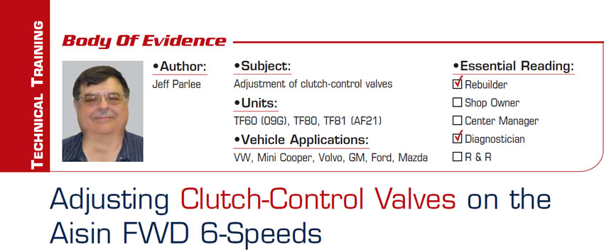 Adjusting Clutch-Control Valves on the Aisin FWD 6-Speeds

Body of Evidence

Subject: Adjustment of clutch-control valves
Units: TF60 (09G), TF80, TF81 (AF21)
Vehicle Applications: VW, Mini Cooper, Volvo, GM, Ford, Mazda
Essential Reading: Rebuilder, Diagnostician
Author: Jeff Parlee