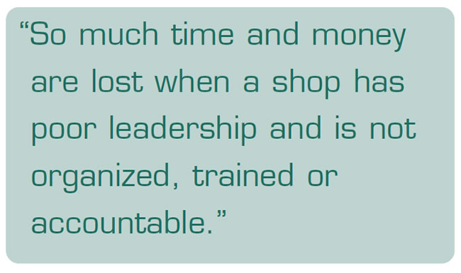 So much time and money are lost when a shop has poor leadership and is not organized, trained or accountable.