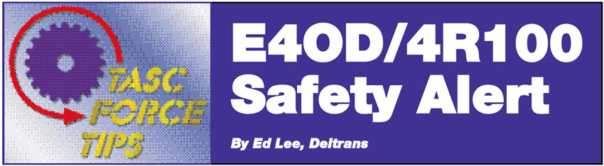 E4OD/4R100 Safety Alert

TASC Force Tips

Author: Ed Lee, Deltrans