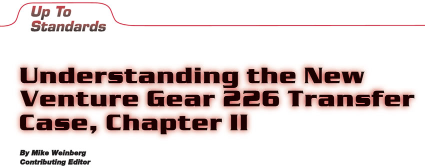 Understanding the New Venture Gear 226 Transfer Case

Up to Standards

Author: Mike Weinberg, Contributing Editor

Chapter 2