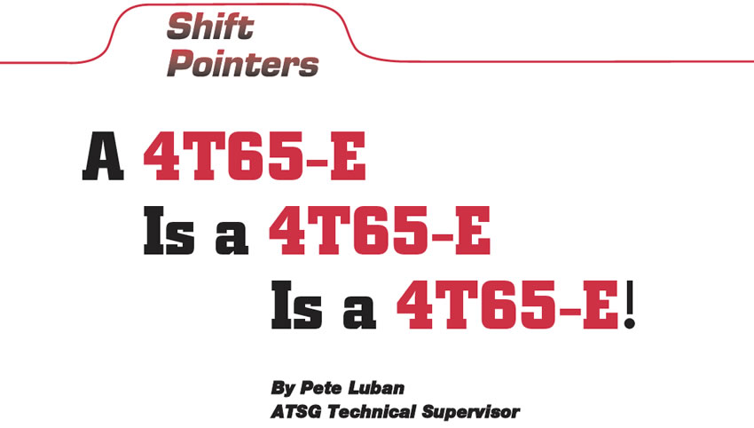 A 4T65-E Is a 4T65-E Is a 4T65-E!

Shift Pointers

Author: Pete Luban, ATSG Technical Supervisor