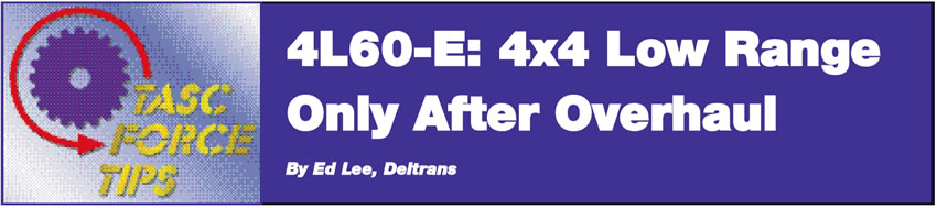 4L60-E: 4x4 Low Range Only After Overhaul

TASC Force Tips

Author: Ed Lee, Deltrans
