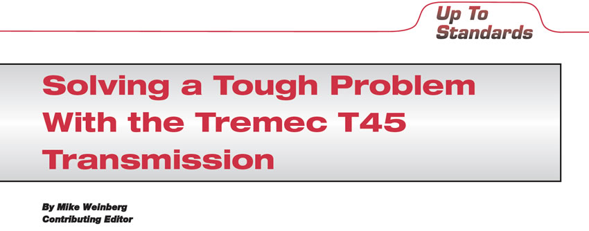 Solving a Tough Problem With the Tremec T45 Transmission 

Up To Standards

Author: Mike Weinberg, Contributing Editor