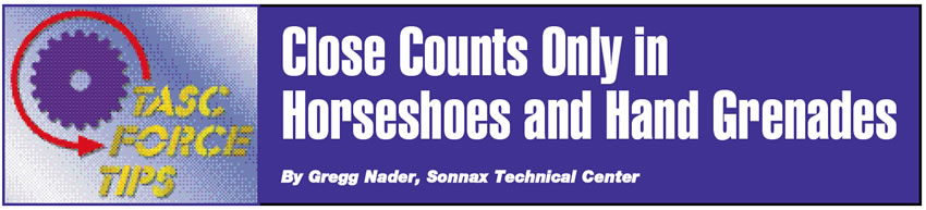 Close Counts Only in Horseshoes and Hand Grenades

TASC Force Tips

Author: Gregg Nader, Sonnax Technical Center