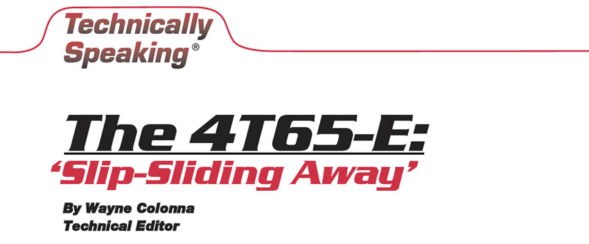 The 4T65-E: ‘Slip-Sliding Away’

Technically Speaking

Author: Wayne Colonna, Technical Editor